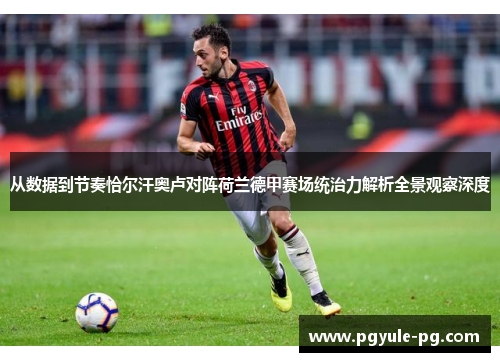 从数据到节奏恰尔汗奥卢对阵荷兰德甲赛场统治力解析全景观察深度