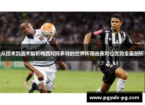 从技术到战术解析梅西对阵多特的世界杯预选赛对位优势全面剖析