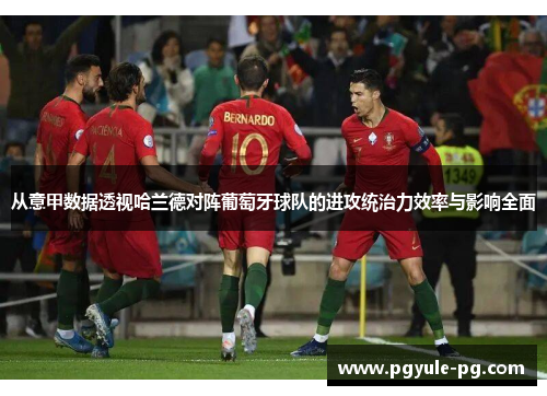 从意甲数据透视哈兰德对阵葡萄牙球队的进攻统治力效率与影响全面