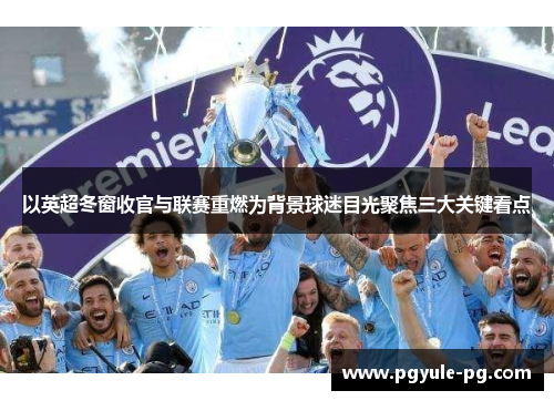 以英超冬窗收官与联赛重燃为背景球迷目光聚焦三大关键看点