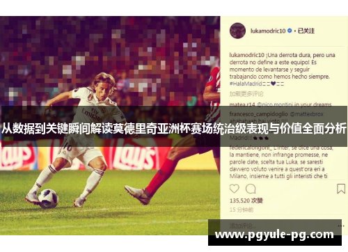 从数据到关键瞬间解读莫德里奇亚洲杯赛场统治级表现与价值全面分析