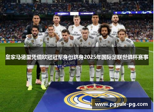 皇家马德里凭借欧冠冠军身份跻身2025年国际足联世俱杯赛事