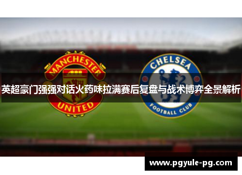英超豪门强强对话火药味拉满赛后复盘与战术博弈全景解析
