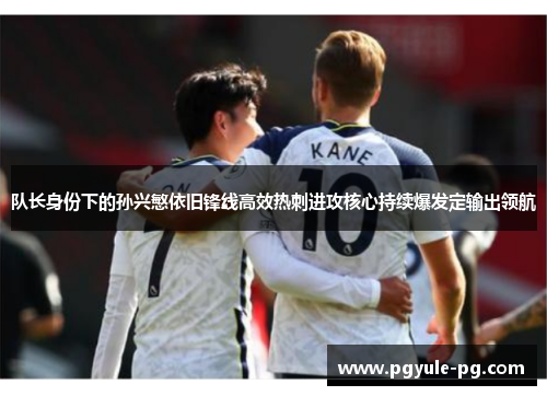 队长身份下的孙兴慜依旧锋线高效热刺进攻核心持续爆发定输出领航