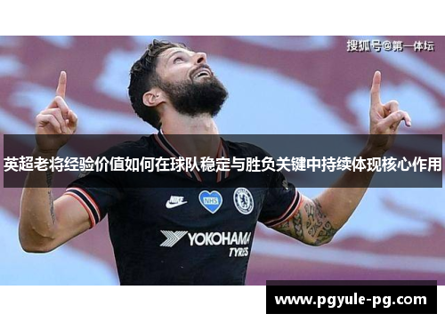 英超老将经验价值如何在球队稳定与胜负关键中持续体现核心作用 英超老将经验价值如何在球队稳定与胜负关键中持续体现核心作用