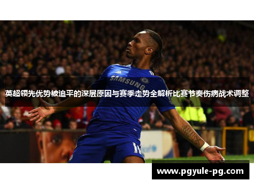 英超领先优势被追平的深层原因与赛季走势全解析比赛节奏伤病战术调整